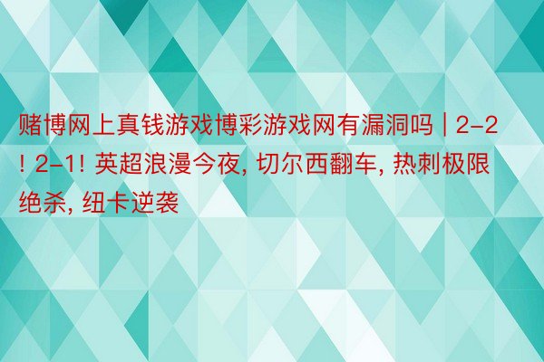 赌博网上真钱游戏博彩游戏网有漏洞吗 | 2-2! 2-1! 英超浪漫今夜， 切尔西翻车， 热刺极限绝杀， 纽卡逆袭