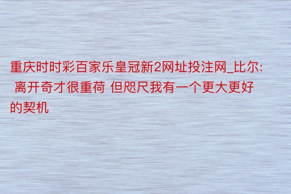 重庆时时彩百家乐皇冠新2网址投注网_比尔: 离开奇才很重荷 但咫尺我有一个更大更好的契机