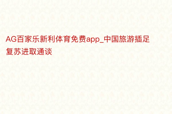 AG百家乐新利体育免费app_中国旅游插足复苏进取通谈