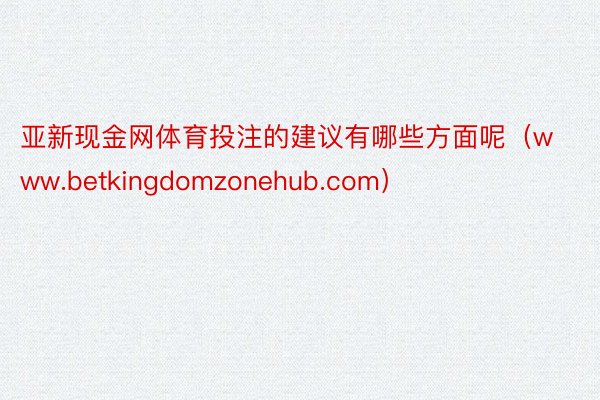 亚新现金网体育投注的建议有哪些方面呢（www.betkingdomzonehub.com）