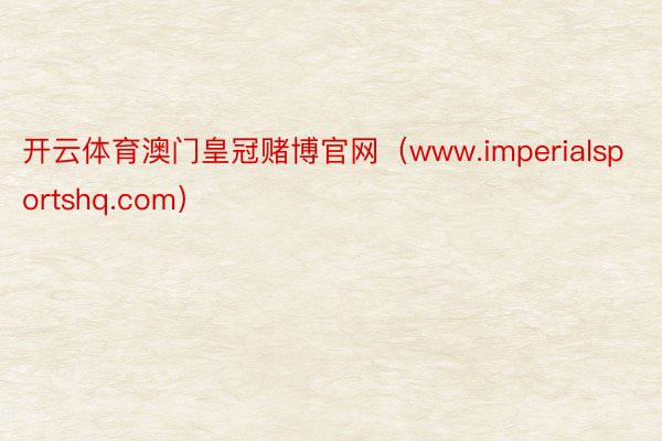 开云体育澳门皇冠赌博官网（www.imperialsportshq.com）