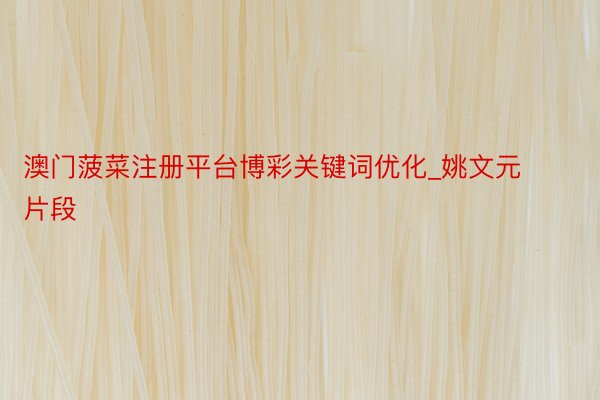 澳门菠菜注册平台博彩关键词优化_姚文元片段